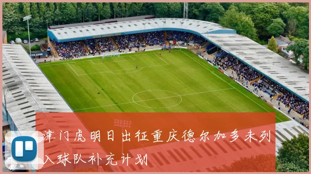 津门虎明日出征重庆德尔加多未列入球队补充计划