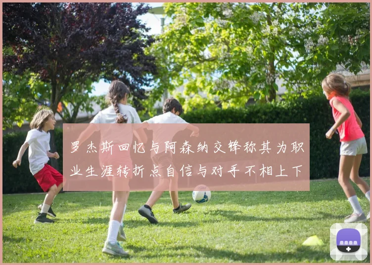 罗杰斯回忆与阿森纳交锋称其为职业生涯转折点自信与对手不相上下