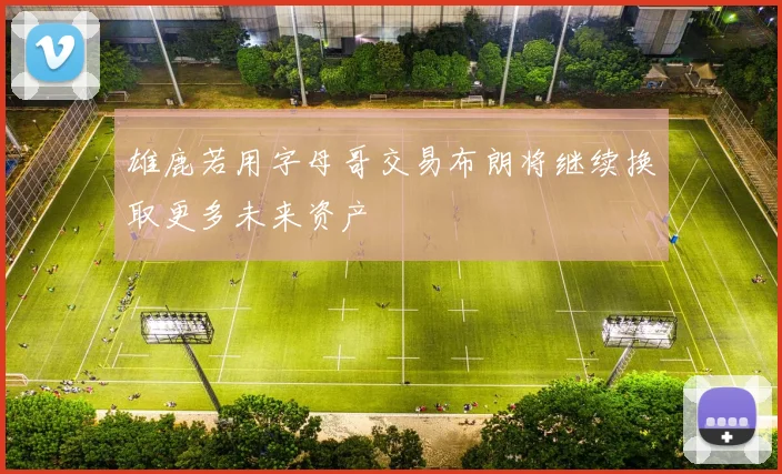 雄鹿若用字母哥交易布朗将继续换取更多未来资产
