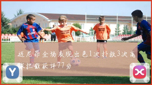 迈尼昂全场表现出色1次扑救3次高球拦截获评77分