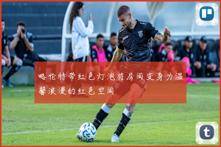 略伦特带红色灯泡将房间变身为温馨浪漫的红色空间