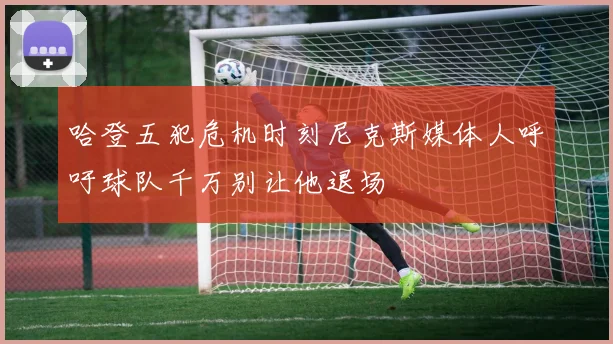 哈登五犯危机时刻尼克斯媒体人呼吁球队千万别让他退场