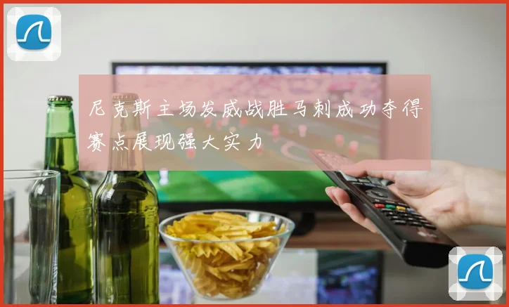 尼克斯主场发威战胜马刺成功夺得赛点展现强大实力