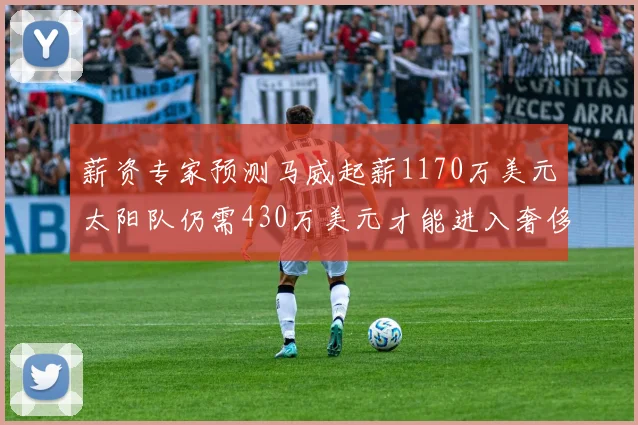 薪资专家预测马威起薪1170万美元太阳队仍需430万美元才能进入奢侈税